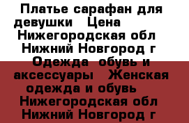 Платье-сарафан для девушки › Цена ­ 1 200 - Нижегородская обл., Нижний Новгород г. Одежда, обувь и аксессуары » Женская одежда и обувь   . Нижегородская обл.,Нижний Новгород г.